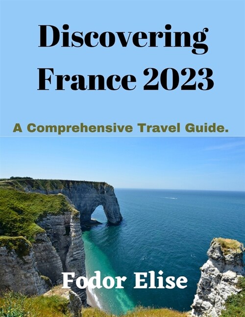 Discovering France 2023: A Comprehensive Travel Guide (Paperback)