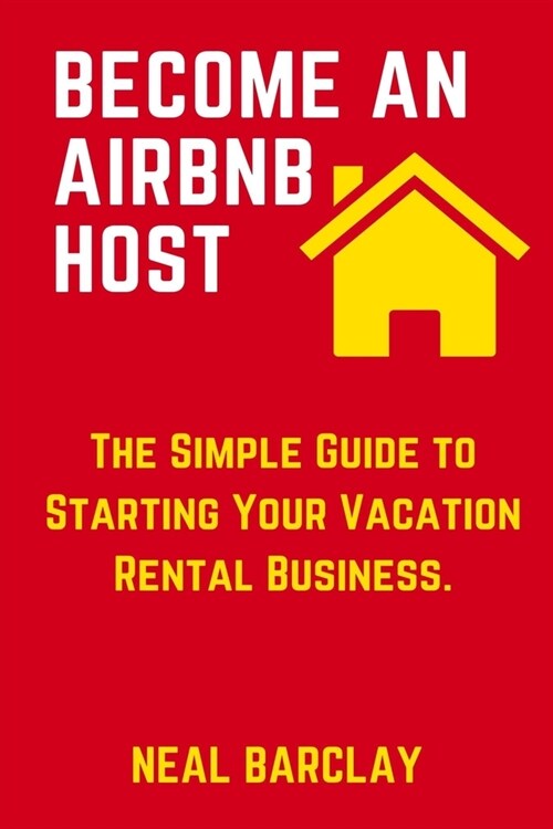 Become an Airbnb Host: The Simple Guide to Starting Your Vacation Rental Business. (Paperback)
