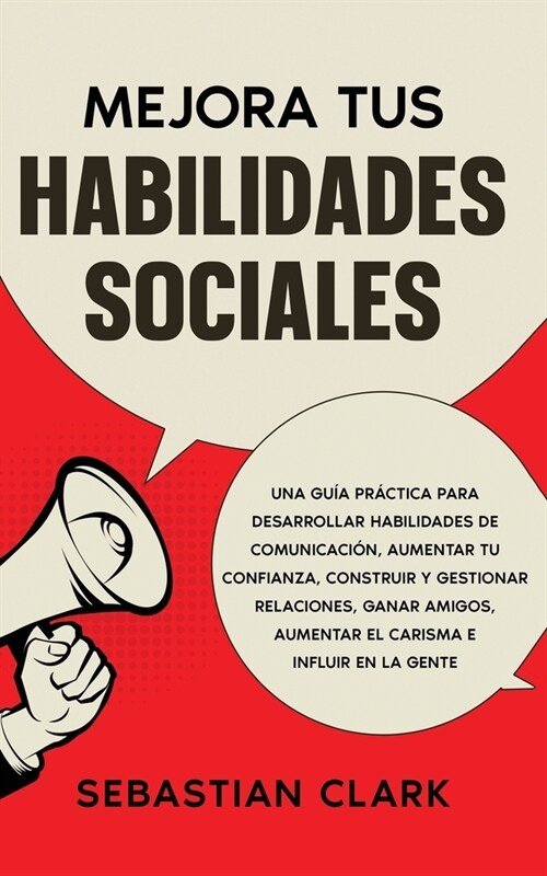 Mejora Tus Habilidades Sociales: Una gu? pr?tica para desarrollar habilidades de comunicaci?, aumentar tu confianza, construir y gestionar relacion (Paperback)