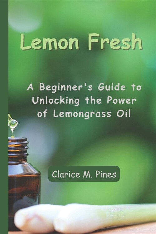 Lemon Fresh: A Beginners Guide to Unlocking the Power of Lemongrass Oil (Paperback)