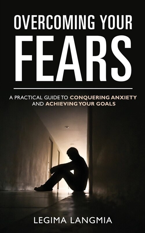 Overcoming Your Fears: A Practical Guide to Conquering Anxiety and Achieving Your Goals (Paperback)