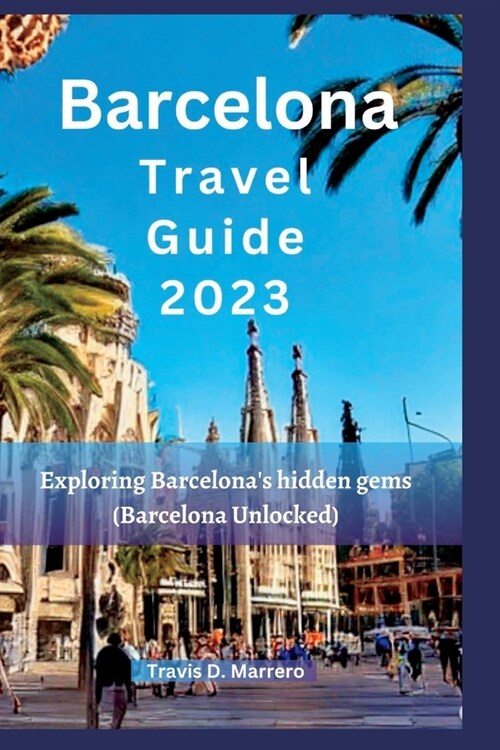 Barcelona Travel Guide 2023: Exploring Barcelonas hidden gems (Barcelona Unlocked) (Paperback)
