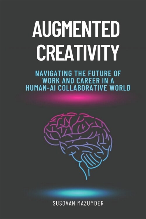 Augmented Creativity: Navigating the Future of Work and Career in a Human-AI Collaborative World (Paperback)