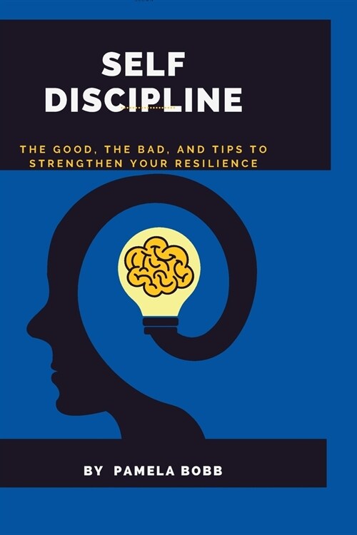 Self Discipline: The good, the bad, and tips to strengthen your resilience, a SELF CONTROL GUIDE (Paperback)