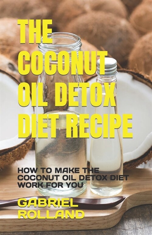 The Coconut Oil Detox Diet Recipe: How to Make the Coconut Oil Detox Diet Work for You (Paperback)