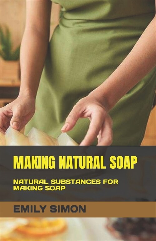 Making Natural Soap: Natural Substances for Making Soap (Paperback)