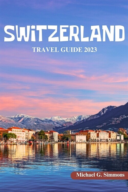 Switzerland Travel Guide 2023: The Ultimate Guide to Travel All Over Switzerland (Paperback)