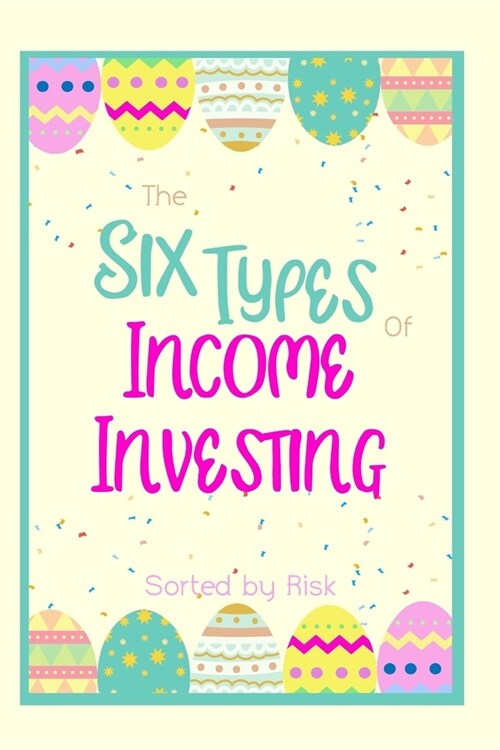 The Six Types of Income Investing: Sorted by Risk (Paperback)