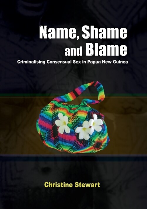 Name, Shame and Blame: Criminalising Consensual Sex in Papua New Guinea (Paperback)