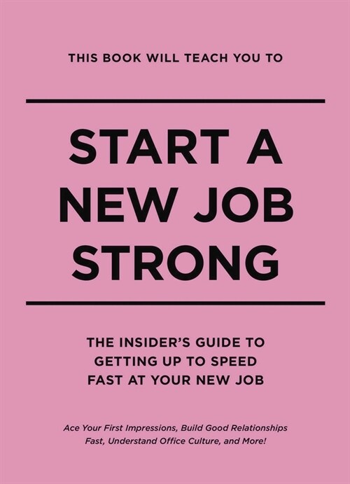 This Book Will Teach You to Start a New Job Strong: The Insiders Guide to Getting Up to Speed Fast at Your New Job (Hardcover)