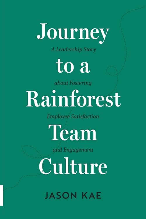 Journey to a Rainforest Team Culture: A Leadership Story about Fostering Employee Satisfaction and Engagement (Paperback)