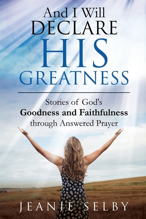 And I Will Declare His Greatness: Stories of Gods Goodness and Faithfulness through Answered Prayer (Paperback)