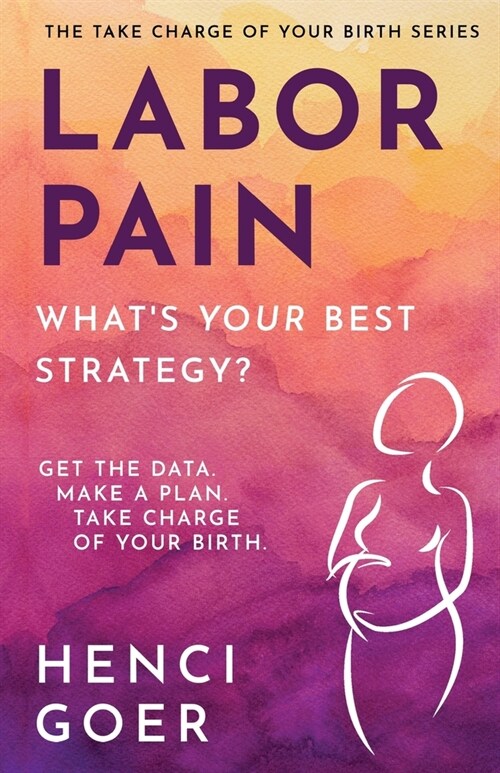 Labor Pain: Whats Your Best Strategy?: Get the Data. Make a Plan. Take Charge of Your Birth. (Paperback)