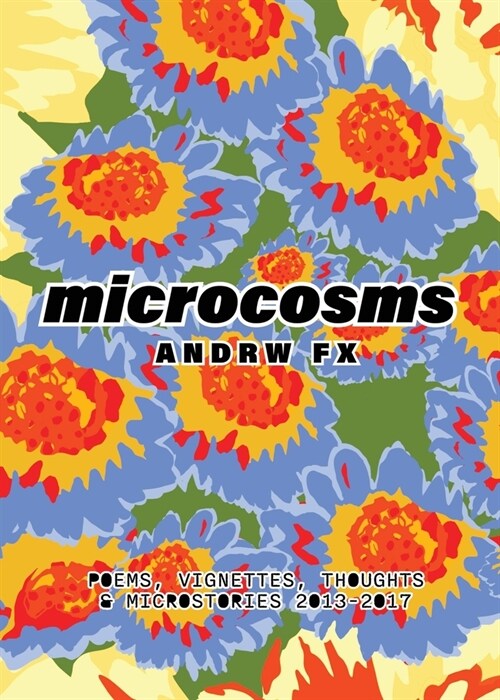 microcosms: poems, vignettes, thoughts & microstories from 2013-2017: poems, vignettes, thoughts & microstories 2013-2017 (Paperback)