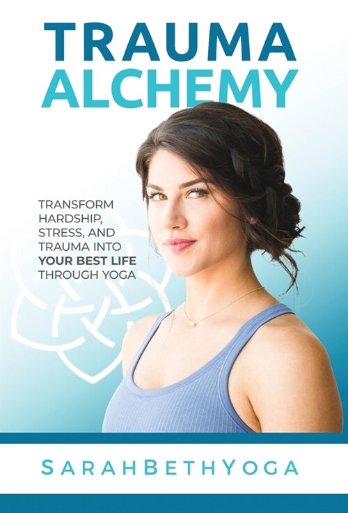 Trauma Alchemy: Transform Hardship, Stress, and Trauma into Your Best Life through Yoga (Hardcover)