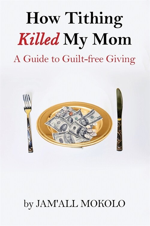 How Tithing Killed My Mom: A Guide to Guilt-FREE Giving (Paperback)