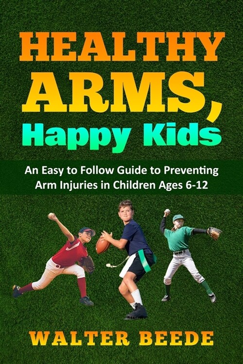 Healthy Arms, Happy Kids: An Easy-to-Follow Guide to preventing arm injuries in children ages 6-12. (Paperback)