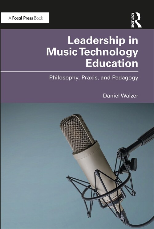 Leadership in Music Technology Education : Philosophy, Praxis, and Pedagogy (Paperback)