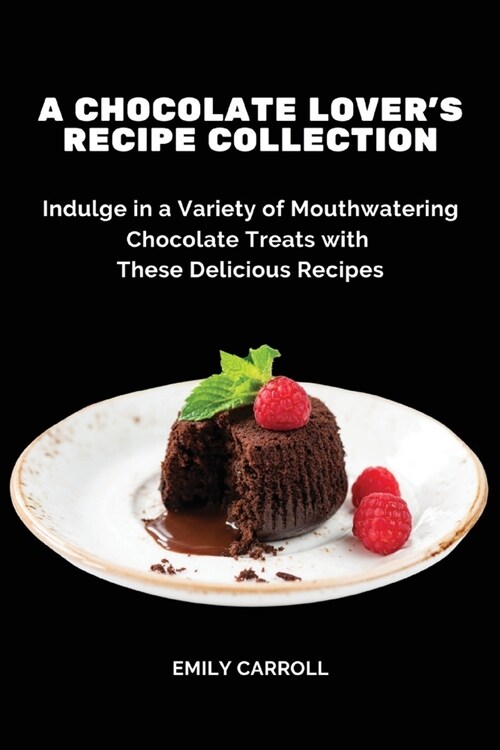 A Chocolate Lovers Recipe Collection: Indulge in a Variety of Mouthwatering Chocolate Treats with These Delicious Recipes (Paperback)