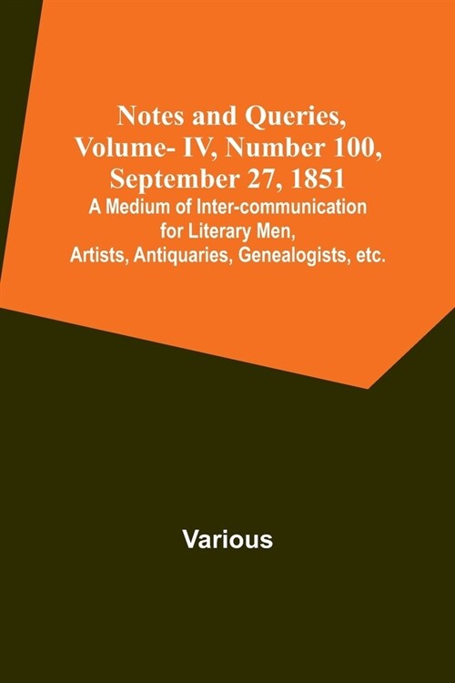 Notes and Queries, Vol. IV, Number 100, September 27, 1851; A Medium of Inter-communication for Literary Men, Artists, Antiquaries, Genealogists, etc. (Paperback)