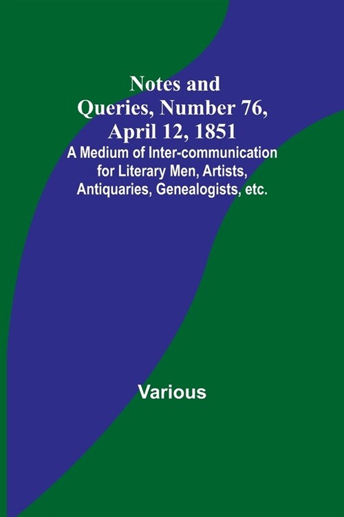 Notes and Queries, Number 76, April 12, 1851; A Medium of Inter-communication for Literary Men, Artists, Antiquaries, Genealogists, etc. (Paperback)