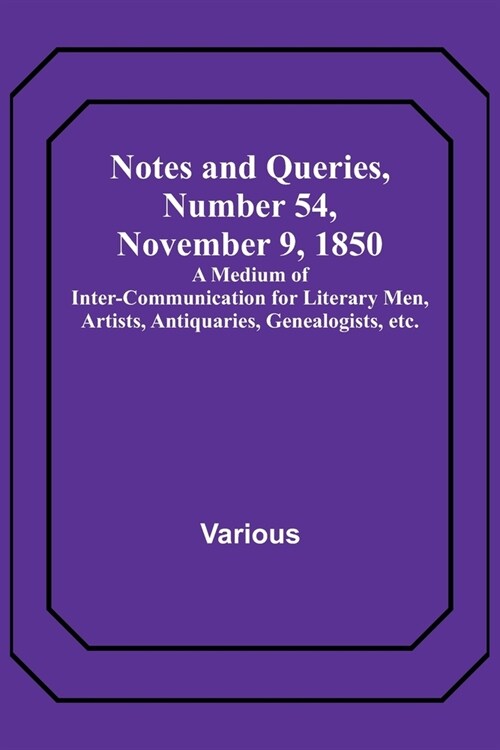 Notes and Queries, Number 54, November 9, 1850; A Medium of Inter-communication for Literary Men, Artists, Antiquaries, Genealogists, etc. (Paperback)