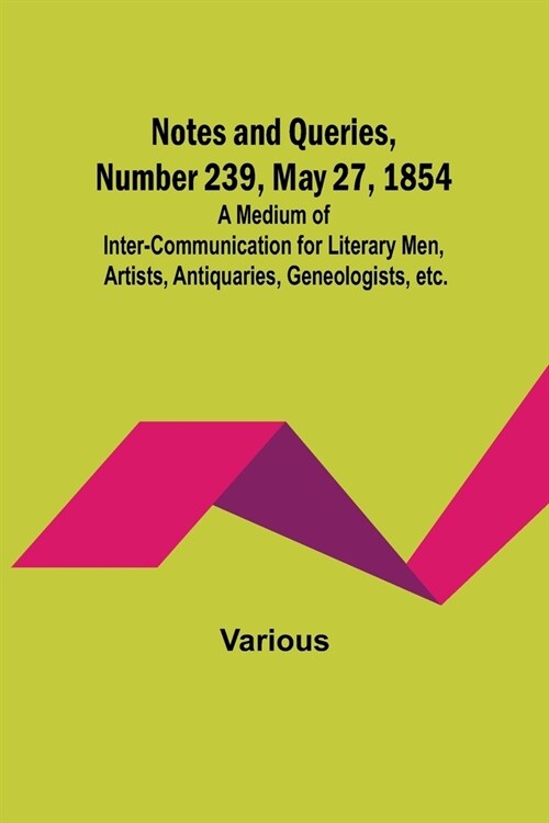 Notes and Queries, Number 239, May 27, 1854; A Medium of Inter-communication for Literary Men, Artists, Antiquaries, Geneologists, etc. (Paperback)