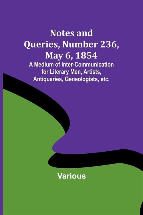 Notes and Queries, Number 236, May 6, 1854; A Medium of Inter-communication for Literary Men, Artists, Antiquaries, Geneologists, etc. (Paperback)