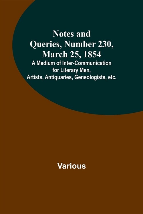Notes and Queries, Number 230, March 25, 1854; A Medium of Inter-communication for Literary Men, Artists, Antiquaries, Geneologists, etc. (Paperback)
