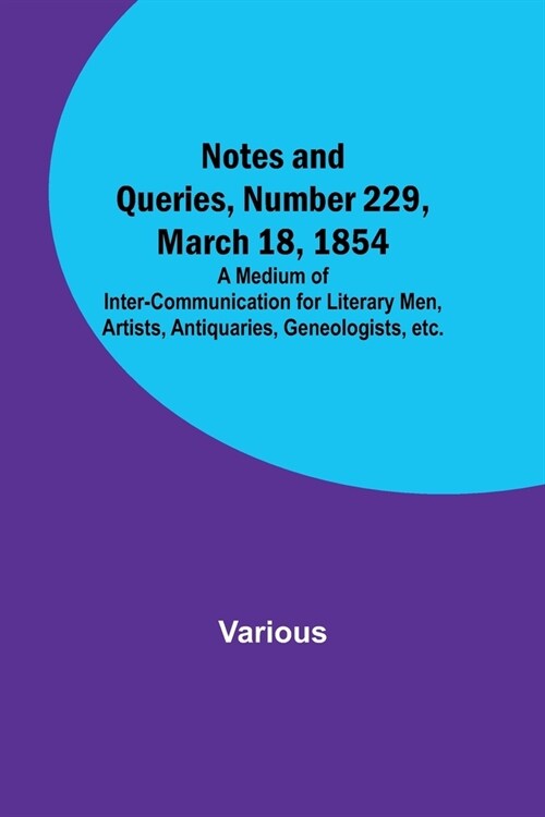 Notes and Queries, Number 229, March 18, 1854; A Medium of Inter-communication for Literary Men, Artists, Antiquaries, Geneologists, etc. (Paperback)