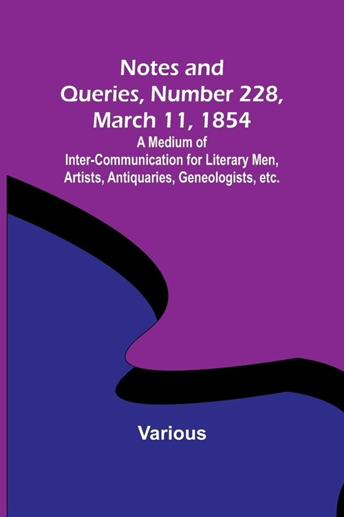 Notes and Queries, Number 228, March 11, 1854; A Medium of Inter-communication for Literary Men, Artists, Antiquaries, Geneologists, etc. (Paperback)