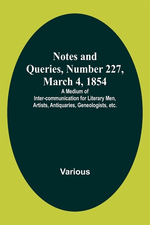 Notes and Queries, Number 227, March 4, 1854; A Medium of Inter-communication for Literary Men, Artists, Antiquaries, Geneologists, etc. (Paperback)