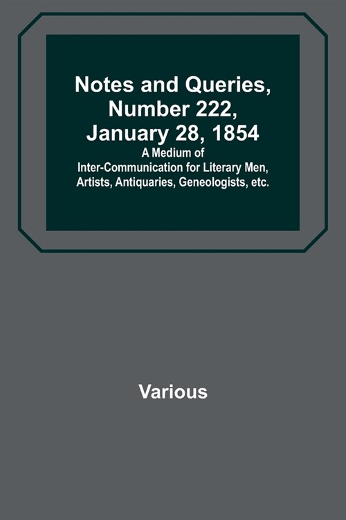 Notes and Queries, Number 222, January 28, 1854; A Medium of Inter-communication for Literary Men, Artists, Antiquaries, Geneologists, etc. (Paperback)