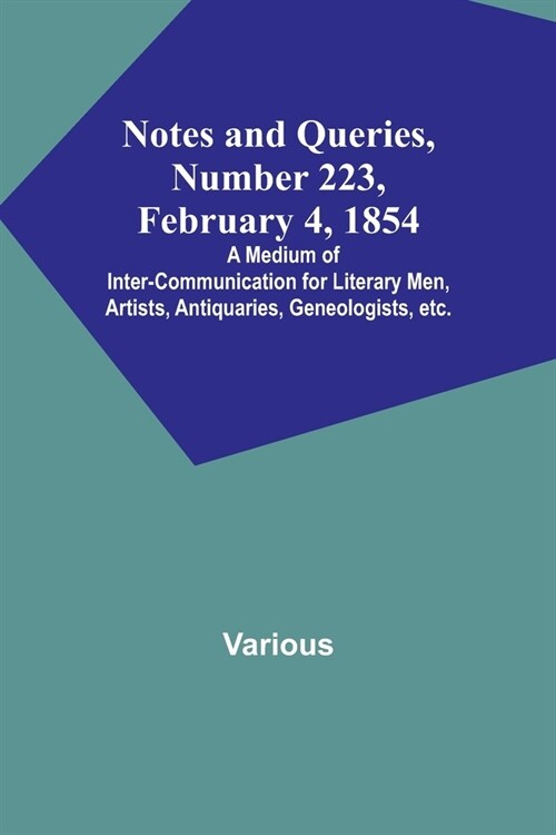 Notes and Queries, Number 223, February 4, 1854; A Medium of Inter-communication for Literary Men, Artists, Antiquaries, Geneologists, etc. (Paperback)