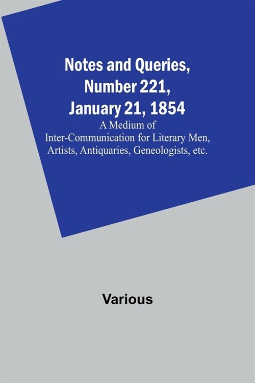 Notes and Queries, Number 221, January 21, 1854; A Medium of Inter-communication for Literary Men, Artists, Antiquaries, Geneologists, etc. (Paperback)