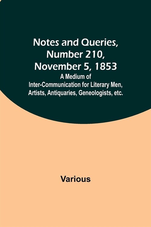 Notes and Queries, Number 210, November 5, 1853; A Medium of Inter-communication for Literary Men, Artists, Antiquaries, Geneologists, etc. (Paperback)