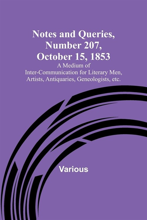 Notes and Queries, Number 207, October 15, 1853; A Medium of Inter-communication for Literary Men, Artists, Antiquaries, Geneologists, etc. (Paperback)