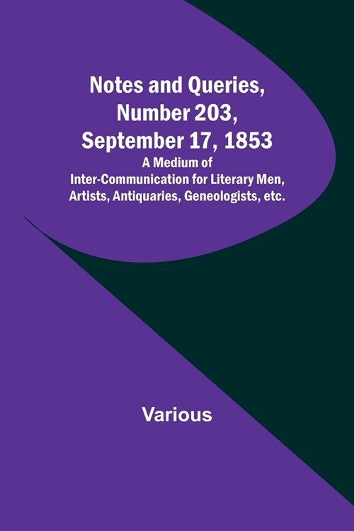 Notes and Queries, Number 203, September 17, 1853; A Medium of Inter-communication for Literary Men, Artists, Antiquaries, Geneologists, etc. (Paperback)