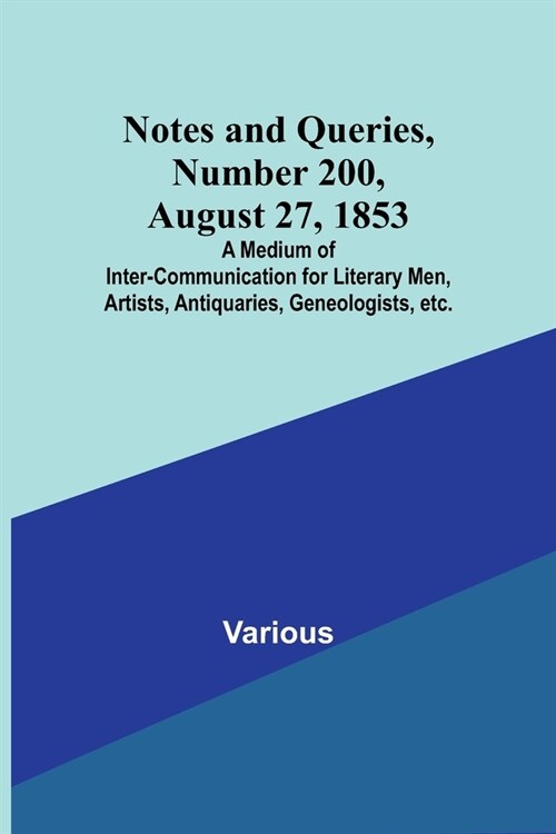 Notes and Queries, Number 200, August 27, 1853; A Medium of Inter-communication for Literary Men, Artists, Antiquaries, Geneologists, etc. (Paperback)