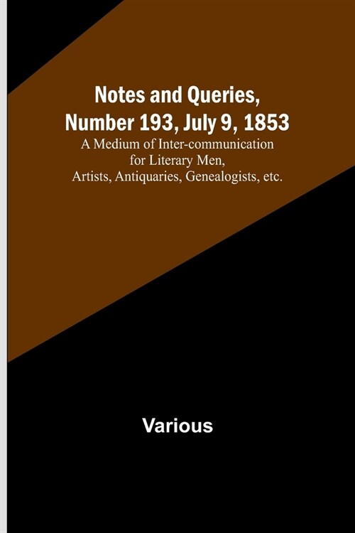 Notes and Queries, Number 193, July 9, 1853; A Medium of Inter-communication for Literary Men, Artists, Antiquaries, Genealogists, etc. (Paperback)