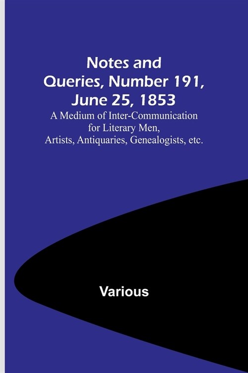 Notes and Queries, Number 191, June 25, 1853; A Medium of Inter-communication for Literary Men, Artists, Antiquaries, Genealogists, etc. (Paperback)