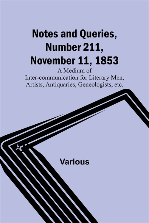 Notes and Queries, Number 211, November 11, 1853; A Medium of Inter-communication for Literary Men, Artists, Antiquaries, Geneologists, etc. (Paperback)