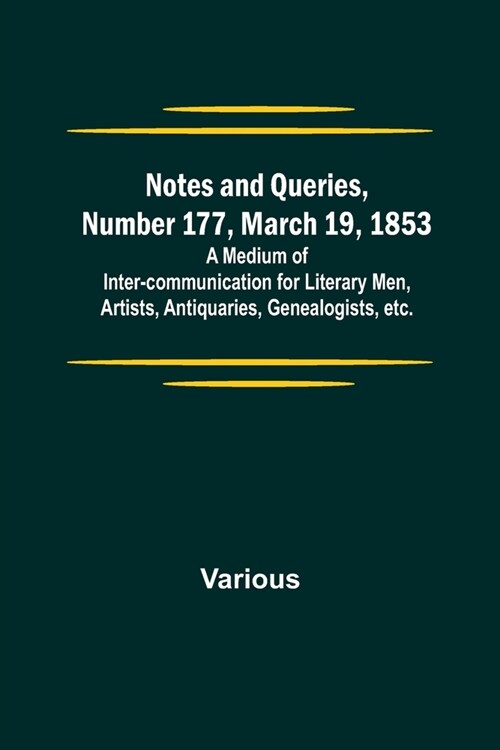 Notes and Queries, Number 177, March 19, 1853; A Medium of Inter-communication for Literary Men, Artists, Antiquaries, Genealogists, etc. (Paperback)