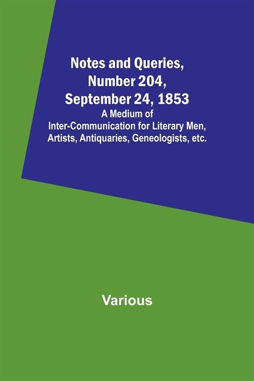 Notes and Queries, Number 204, September 24, 1853; A Medium of Inter-communication for Literary Men, Artists, Antiquaries, Geneologists, etc. (Paperback)