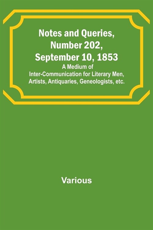 Notes and Queries, Number 202, September 10, 1853; A Medium of Inter-communication for Literary Men, Artists, Antiquaries, Geneologists, etc. (Paperback)