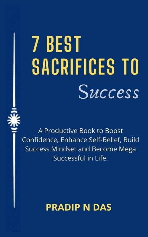 7 Best Sacrifices To Success: A Productive Book to Boost Confidence, Enhance Self-Belief, Build Success Mindset and Become Mega Successful in Life. (Paperback)