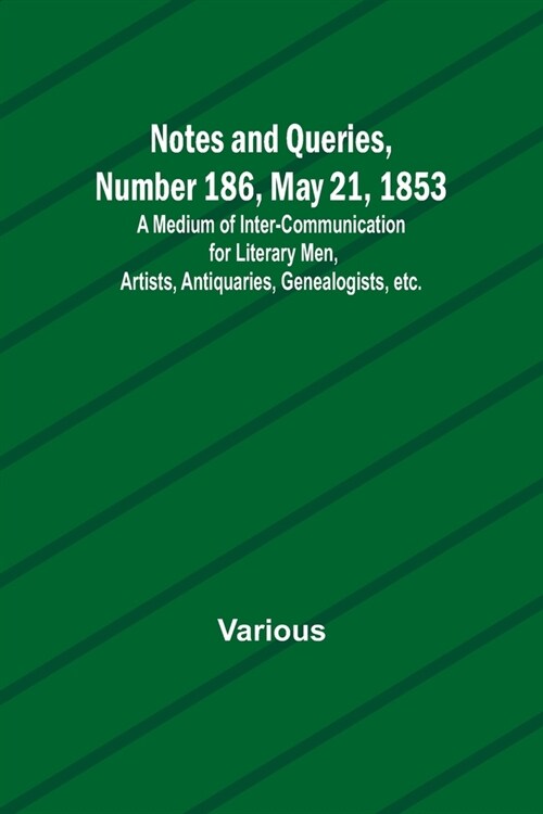 Notes and Queries, Number 186, May 21, 1853; A Medium of Inter-communication for Literary Men, Artists, Antiquaries, Genealogists, etc. (Paperback)