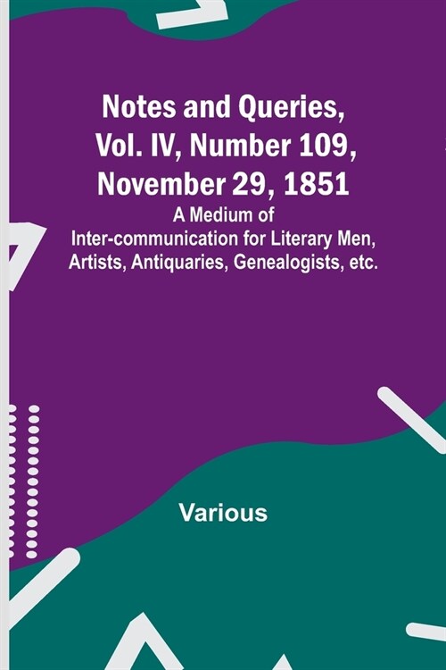 Notes and Queries, Vol. IV, Number 109, November 29, 1851; A Medium of Inter-communication for Literary Men, Artists, Antiquaries, Genealogists, etc. (Paperback)