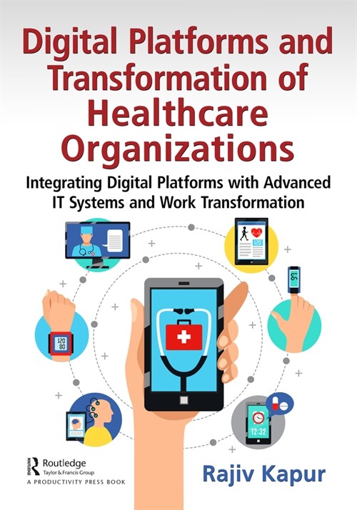 Digital Platforms and Transformation of Healthcare Organizations : Integrating Digital Platforms with Advanced IT Systems and Work Transformation (Hardcover)
