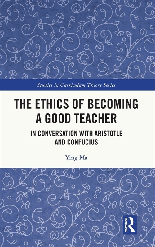 The Ethics of Becoming a Good Teacher : In Conversation with Aristotle and Confucius (Hardcover)